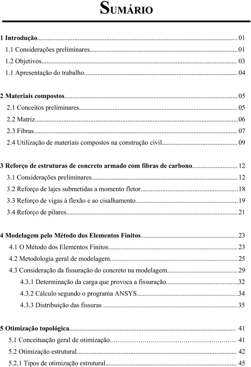 ..18 3.3 Reforço de vigas à flexão e ao cisalhamento...19 3.4 Reforço de pilares...21 4 Modelagem pelo Método dos Elementos Finitos...23 4.1 O Método dos Elementos Finitos...23 4.2 Metodologia geral de modelagem.