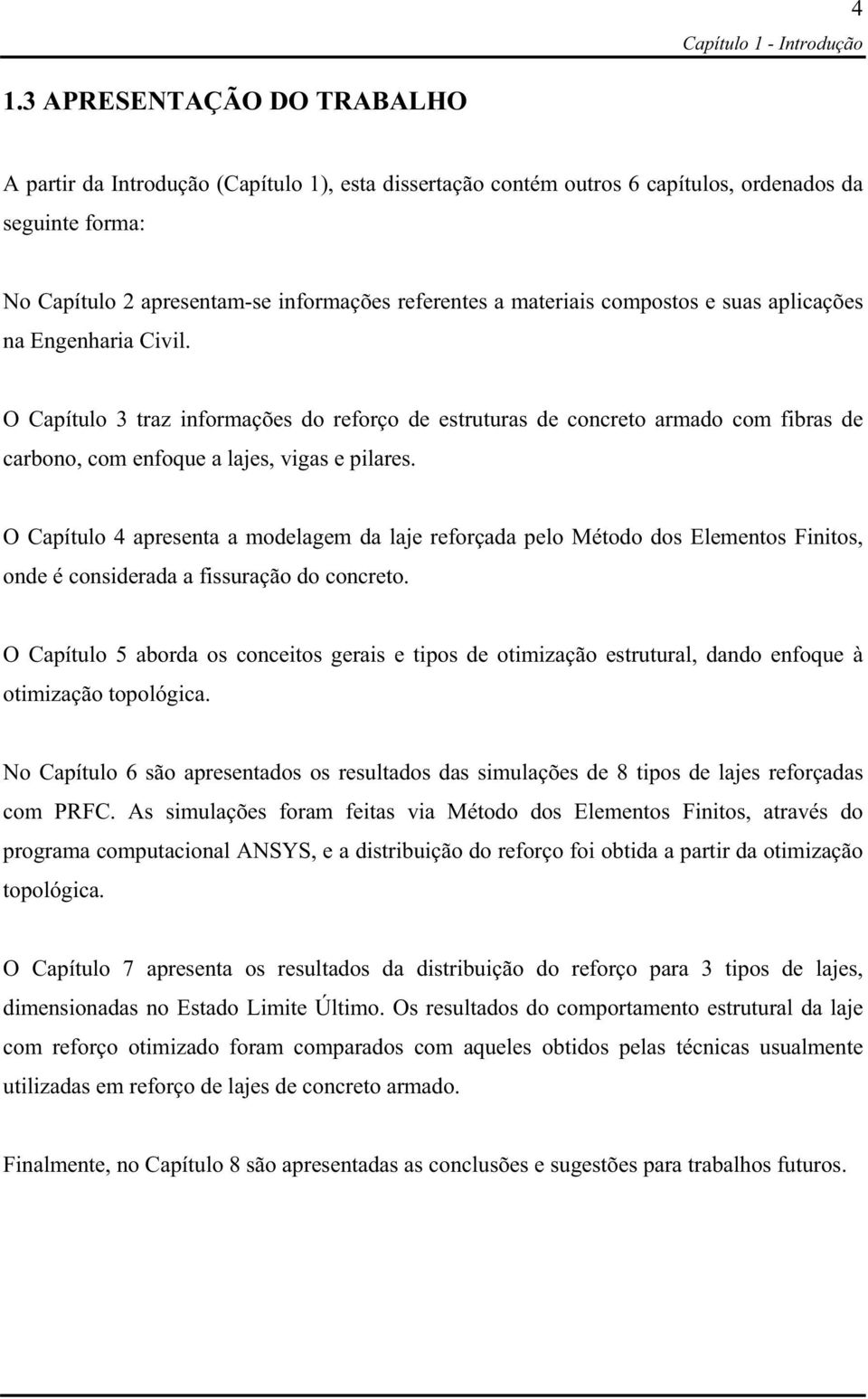 compostos e suas aplicações na Engenharia Civil. O Capítulo 3 traz informações do reforço de estruturas de concreto armado com fibras de carbono, com enfoque a lajes, vigas e pilares.