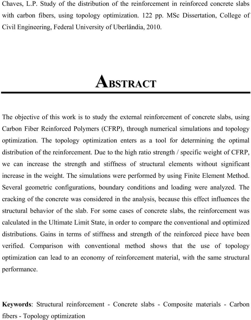 ABSTRACT The objective of this work is to study the external reinforcement of concrete slabs, using Carbon Fiber Reinforced Polymers (CFRP), through numerical simulations and topology optimization.