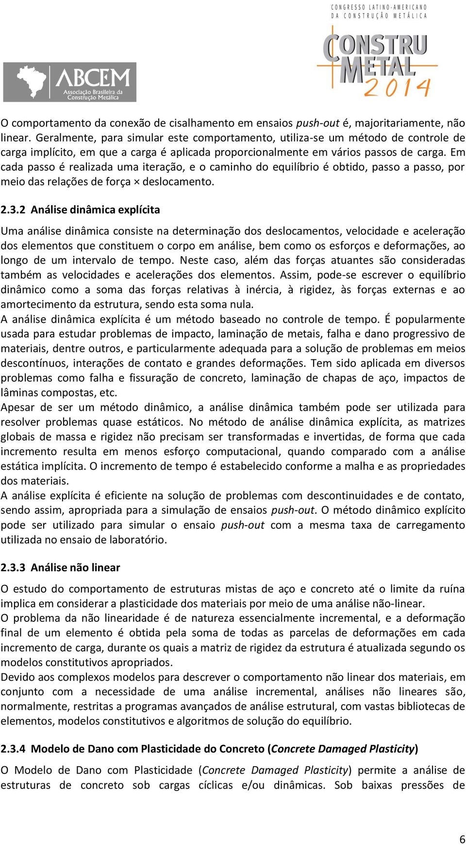 Em cada passo é realizada uma iteração, e o caminho do equilíbrio é obtido, passo a passo, por meio das relações de força deslocamento. 2.3.