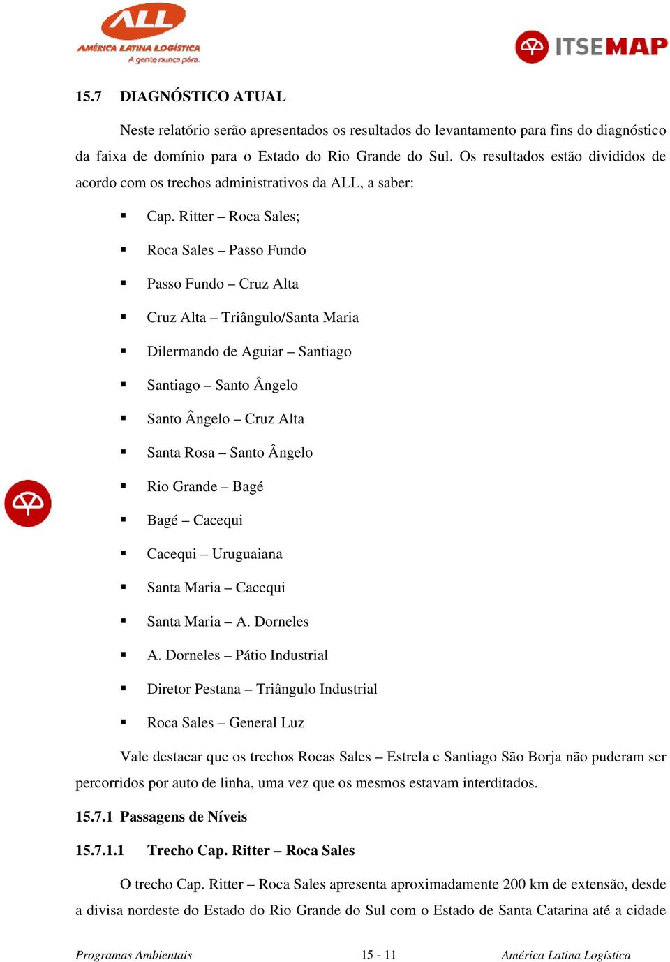 Ritter Roca Sales; Roca Sales Passo Fundo Passo Fundo Cruz Alta Cruz Alta Triângulo/Santa Maria Dilermando de Aguiar Santiago Santiago Santo Ângelo Santo Ângelo Cruz Alta Santa Rosa Santo Ângelo Rio