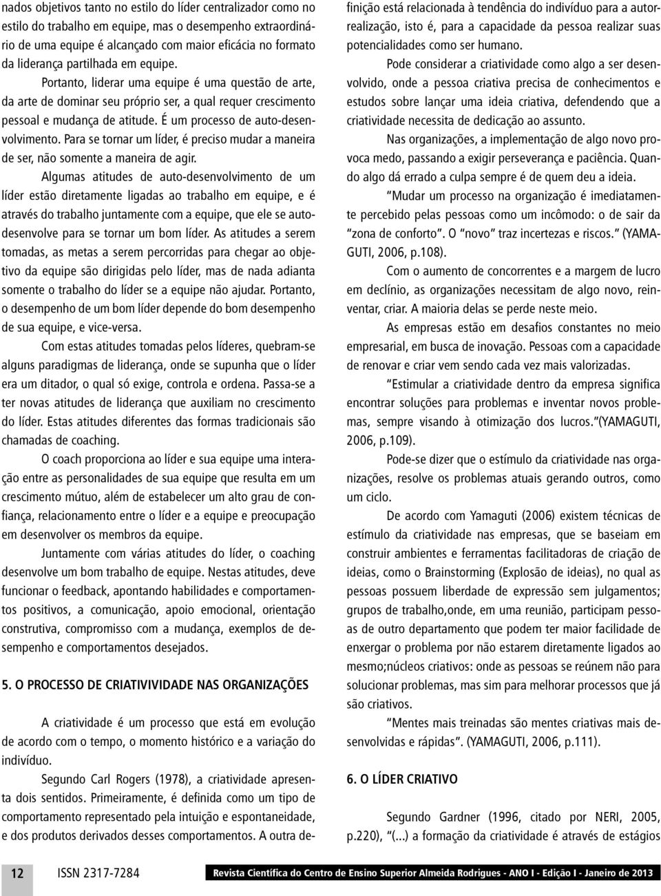 É um processo de auto-desenvolvimento. Para se tornar um líder, é preciso mudar a maneira de ser, não somente a maneira de agir.