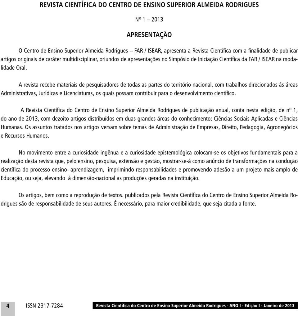 A revista recebe materiais de pesquisadores de todas as partes do território nacional, com trabalhos direcionados ás áreas Administrativas, Jurídicas e Licenciaturas, os quais possam contribuir para