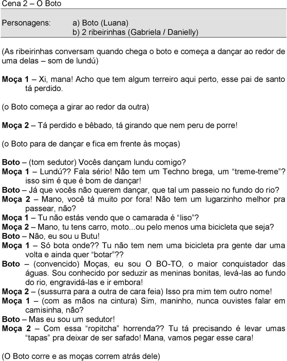 (o Boto para de dançar e fica em frente às moças) Boto (tom sedutor) Vocês dançam lundu comigo? Moça 1 Lundú?? Fala sério! Não tem um Techno brega, um treme-treme? isso sim é que é bom de dançar!