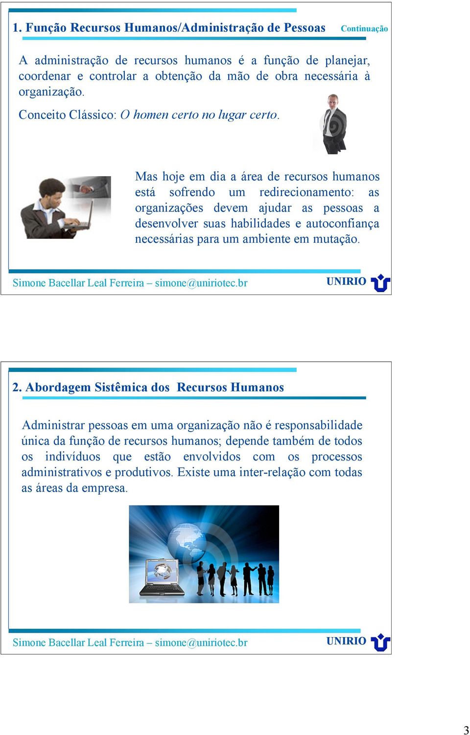 Mas hoje em dia a área de recursos humanos está sofrendo um redirecionamento: as organizações devem ajudar as pessoas a desenvolver suas habilidades e autoconfiança necessárias para um