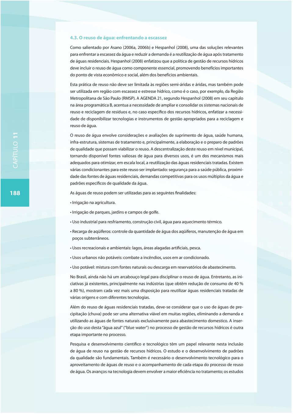 Hespanhol (2008) enfatizou que a política de gestão de recursos hídricos deve incluir o reuso de água como componente essencial, promovendo benefícios importantes do ponto de vista econômico e