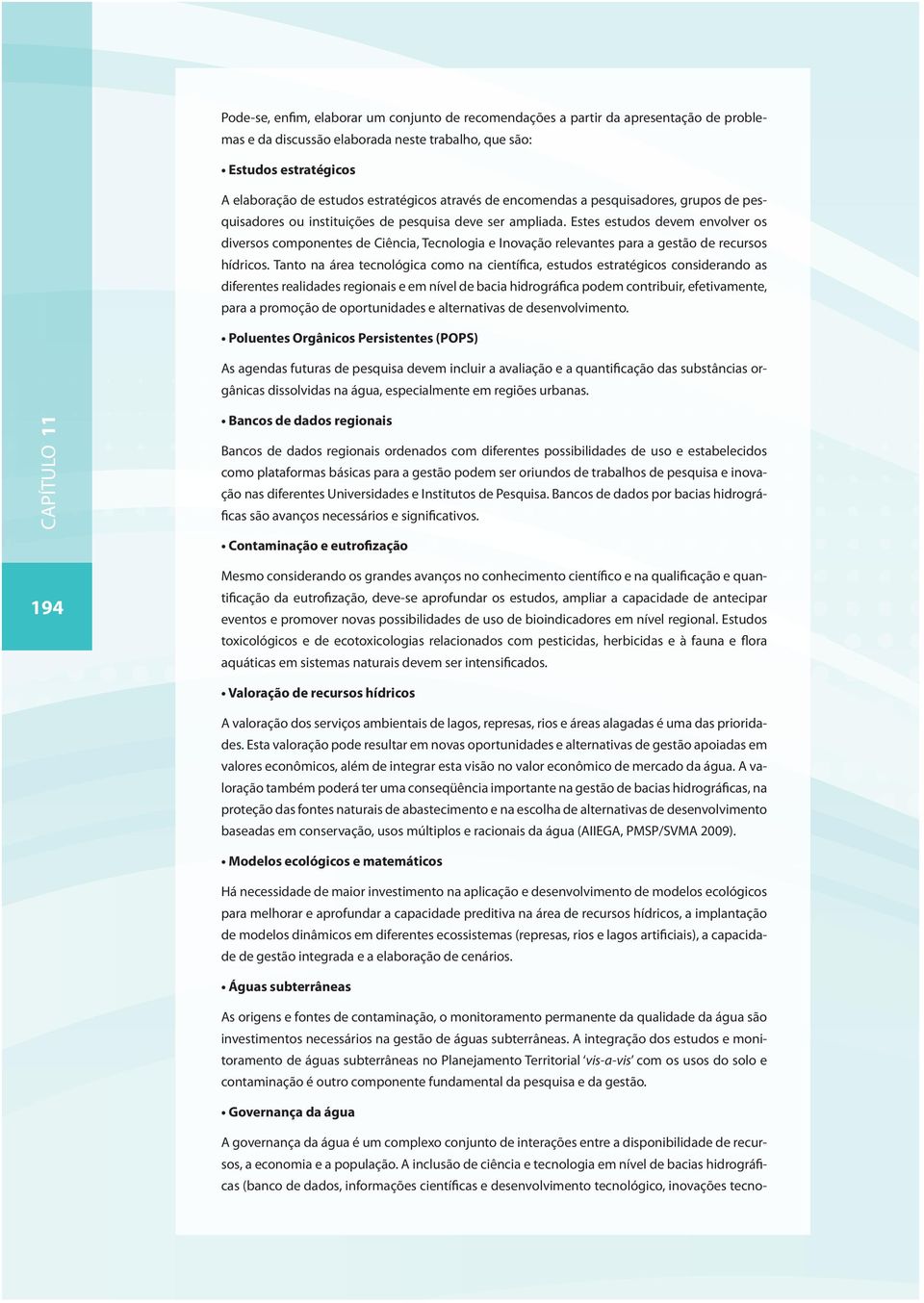 Estes estudos devem envolver os diversos componentes de Ciência, Tecnologia e Inovação relevantes para a gestão de recursos hídricos.