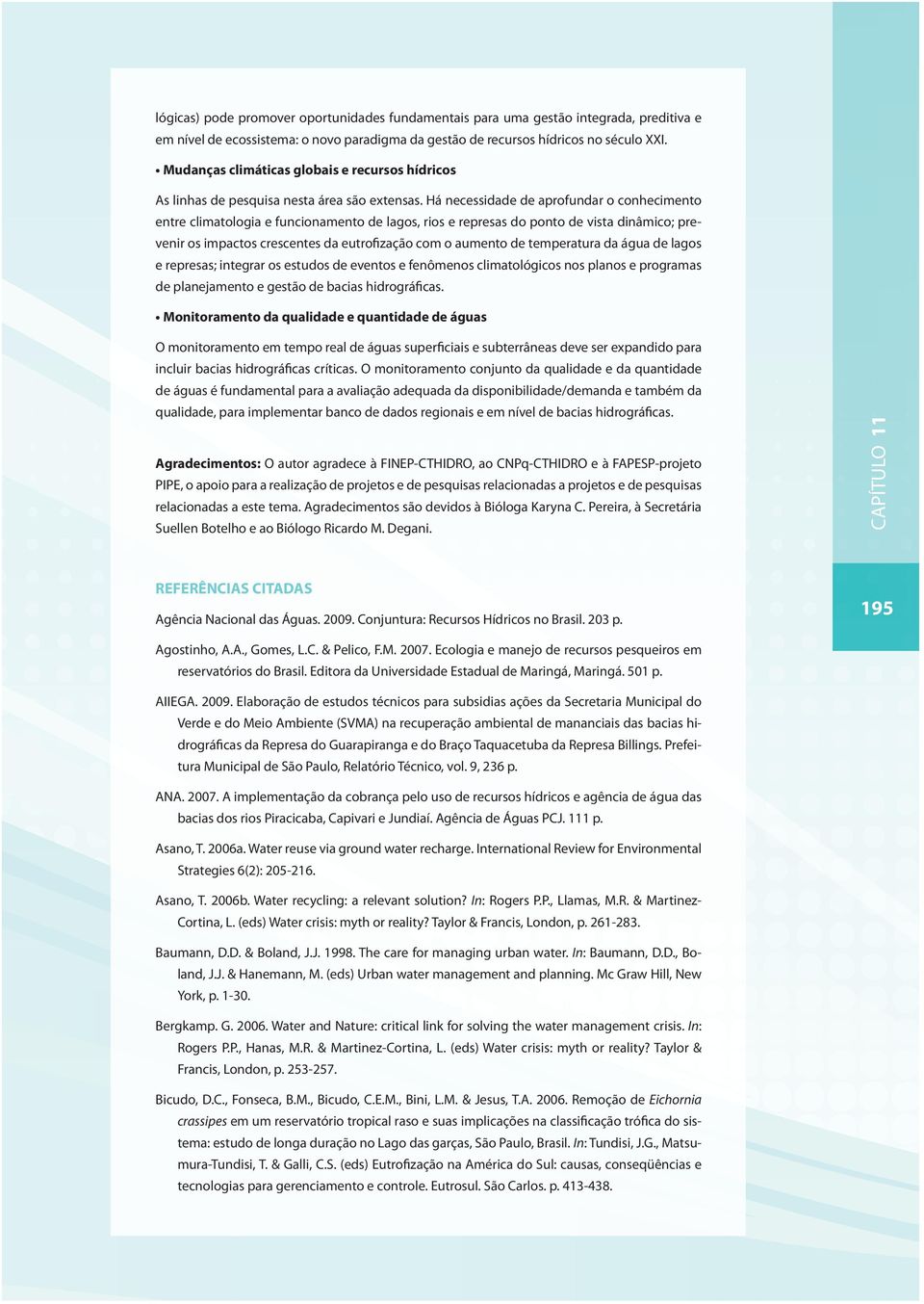 Há necessidade de aprofundar o conhecimento entre climatologia e funcionamento de lagos, rios e represas do ponto de vista dinâmico; prevenir os impactos crescentes da eutrofização com o aumento de