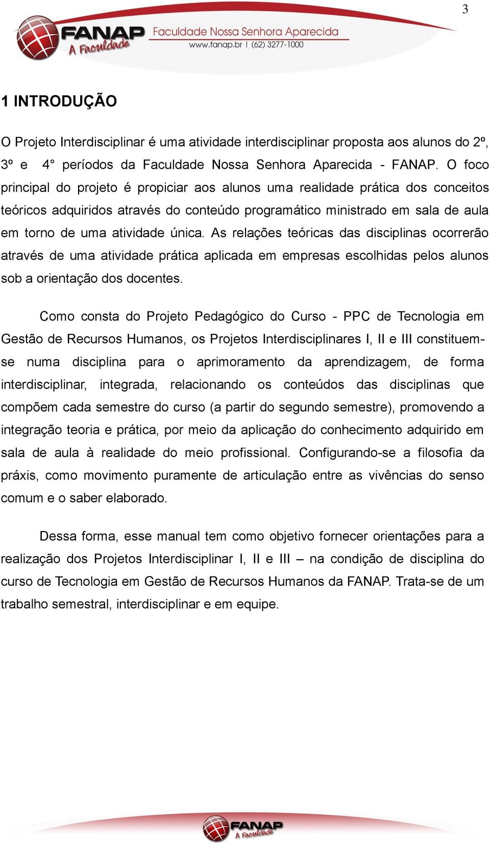 As relações teóricas das disciplinas ocorrerão através de uma atividade prática aplicada em empresas escolhidas pelos alunos sob a orientação dos docentes.