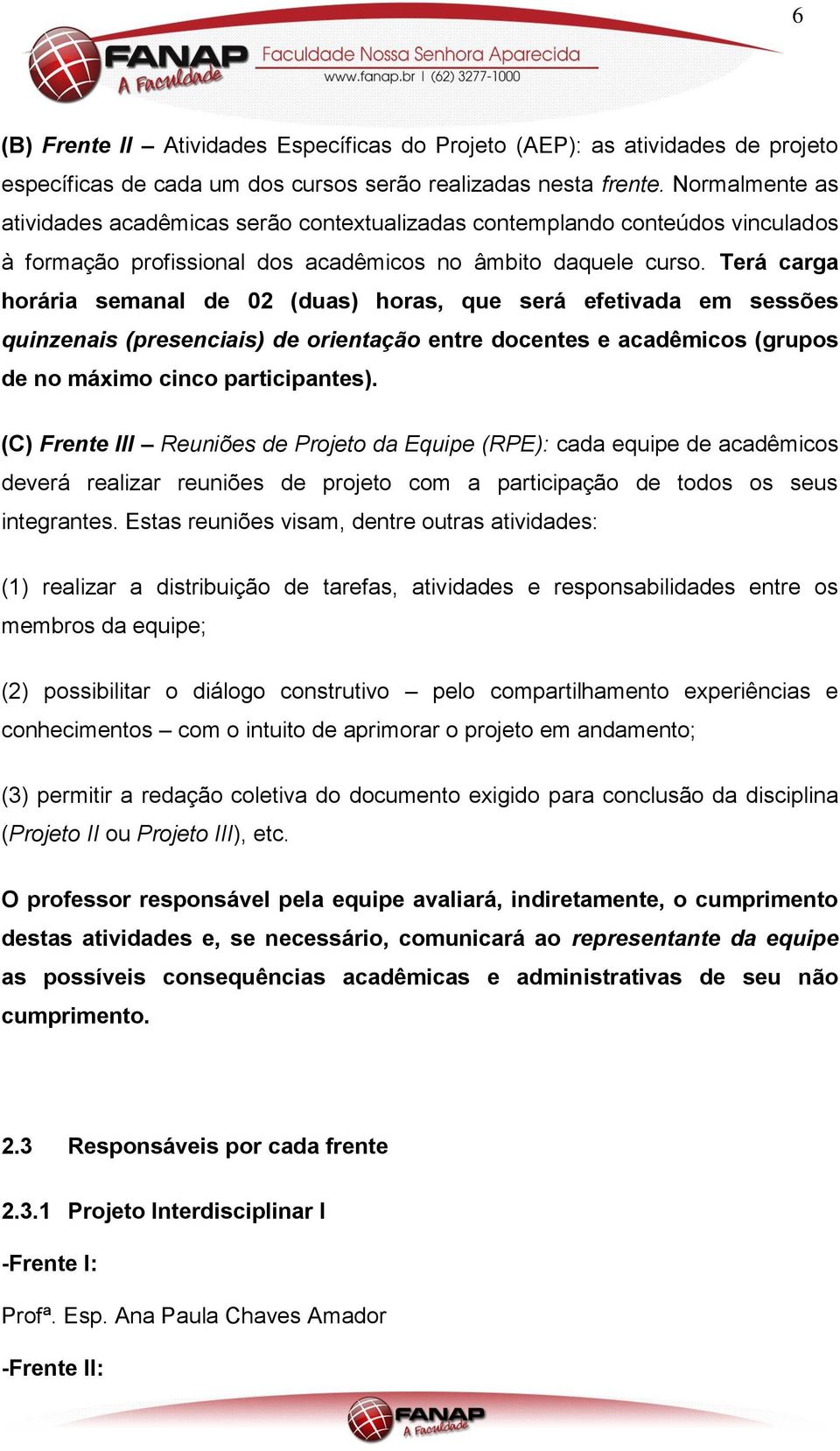 Terá carga horária semanal de 02 (duas) horas, que será efetivada em sessões quinzenais (presenciais) de orientação entre docentes e acadêmicos (grupos de no máximo cinco participantes).