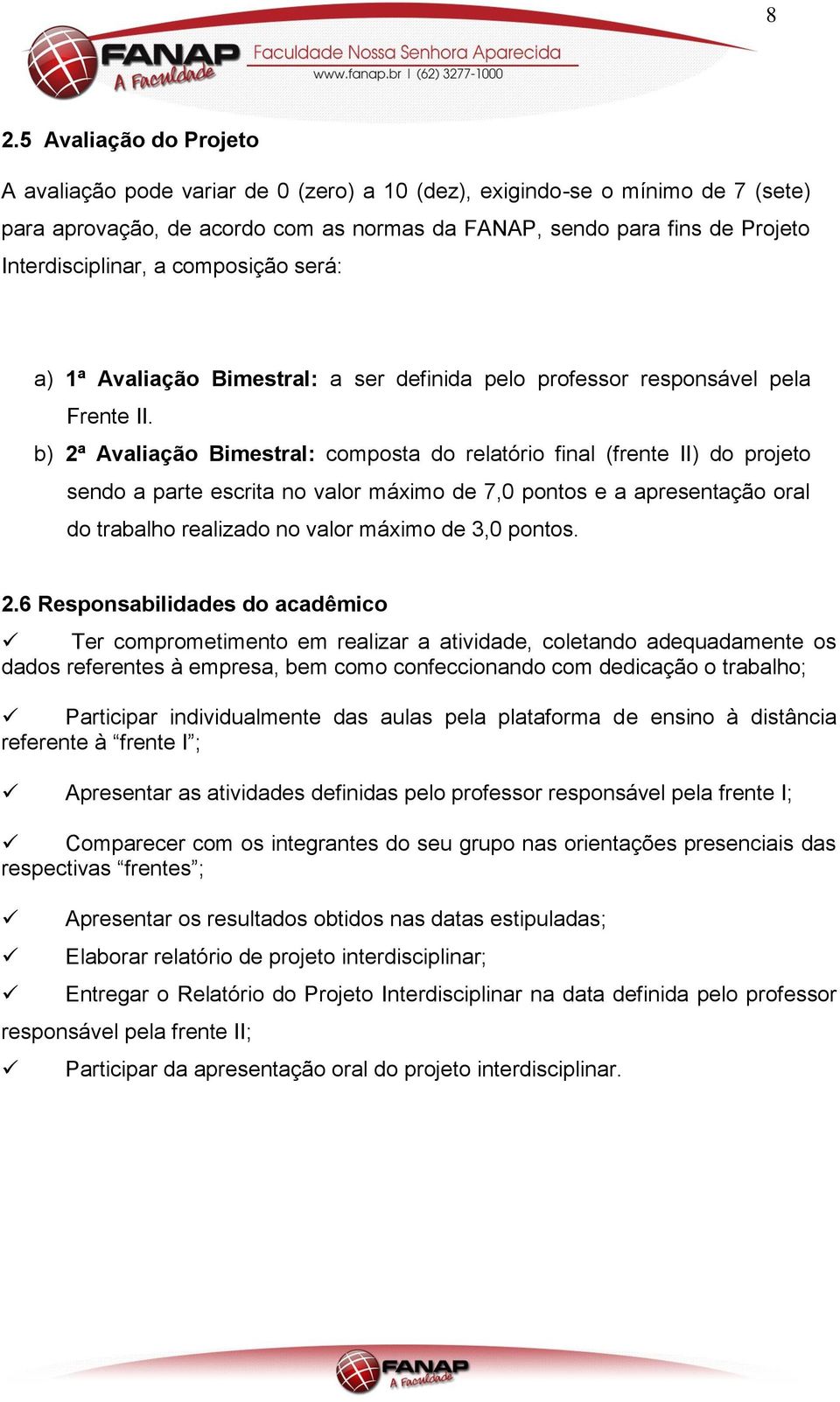 b) 2ª Avaliação Bimestral: composta do relatório final (frente II) do projeto sendo a parte escrita no valor máximo de 7,0 pontos e a apresentação oral do trabalho realizado no valor máximo de 3,0