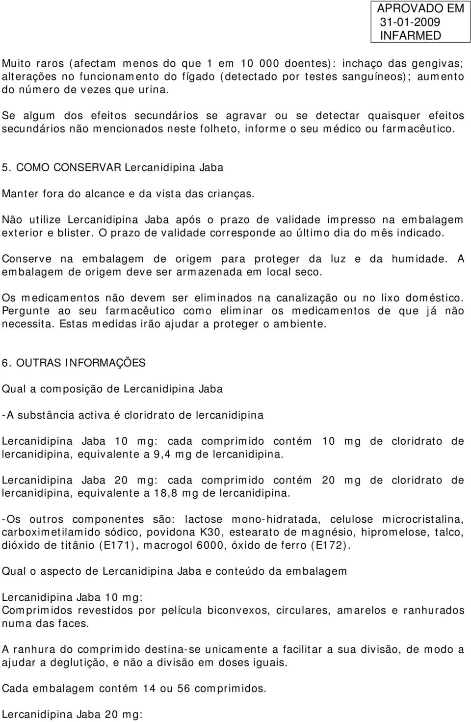 COMO CONSERVAR Lercanidipina Jaba Manter fora do alcance e da vista das crianças. Não utilize Lercanidipina Jaba após o prazo de validade impresso na embalagem exterior e blister.