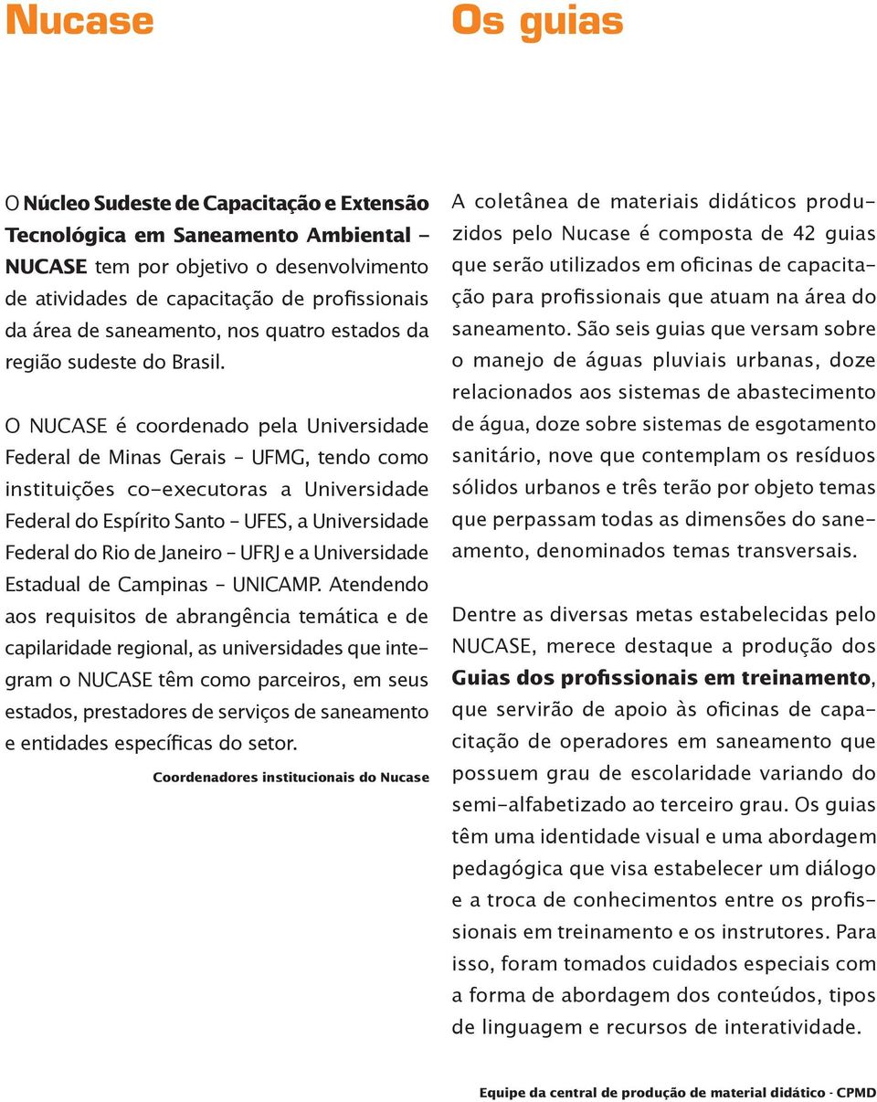 O NUCASE é coordenado pela Universidade Federal de Minas Gerais UFMG, tendo como instituições co-executoras a Universidade Federal do Espírito Santo UFES, a Universidade Federal do Rio de Janeiro