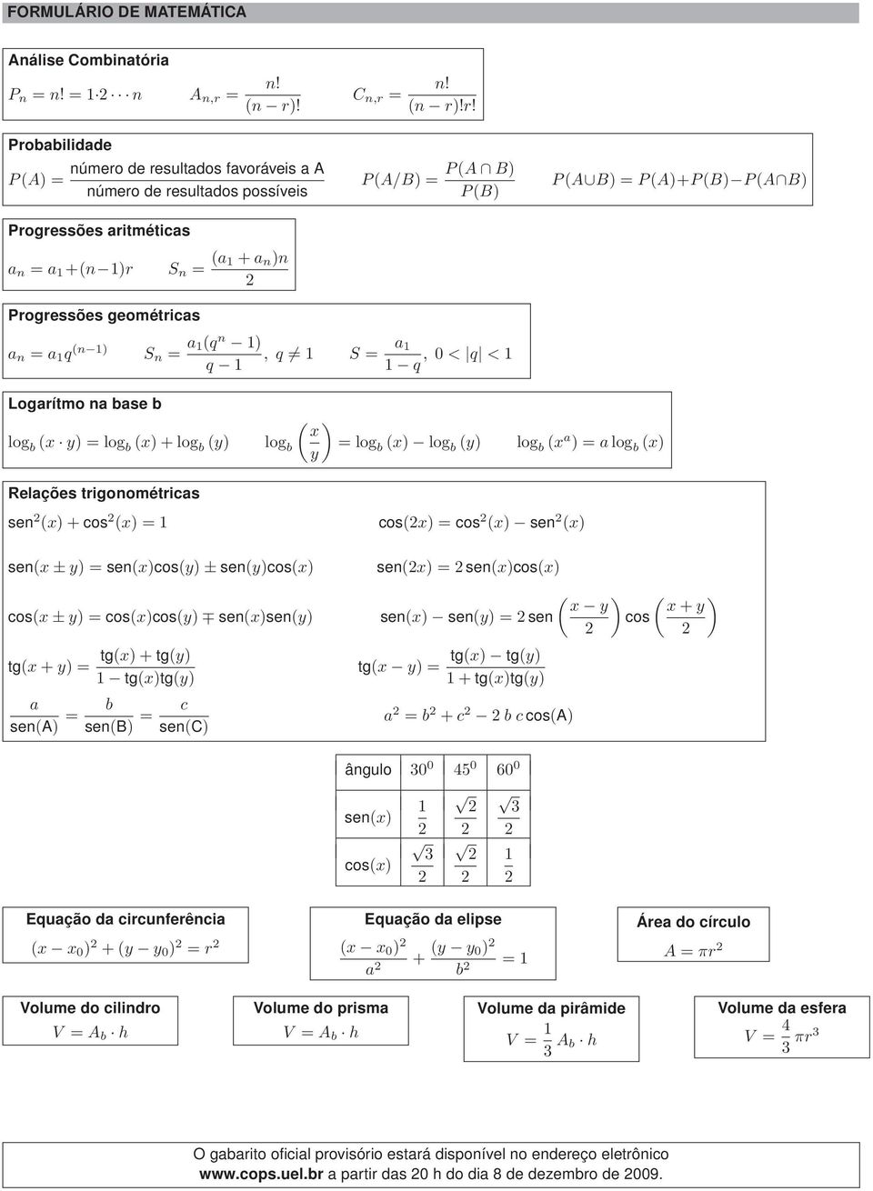 de resultados favoráveis a A  de resultados possíveis Progressões aritméticas a n = a 1 +(n 1)r S n = (a 1 + a n )n C n,r = P(A/B) = n! (n r)!r! P(A B) P(B) P(A B) = P(A)+P(B) P(A B) Progressões