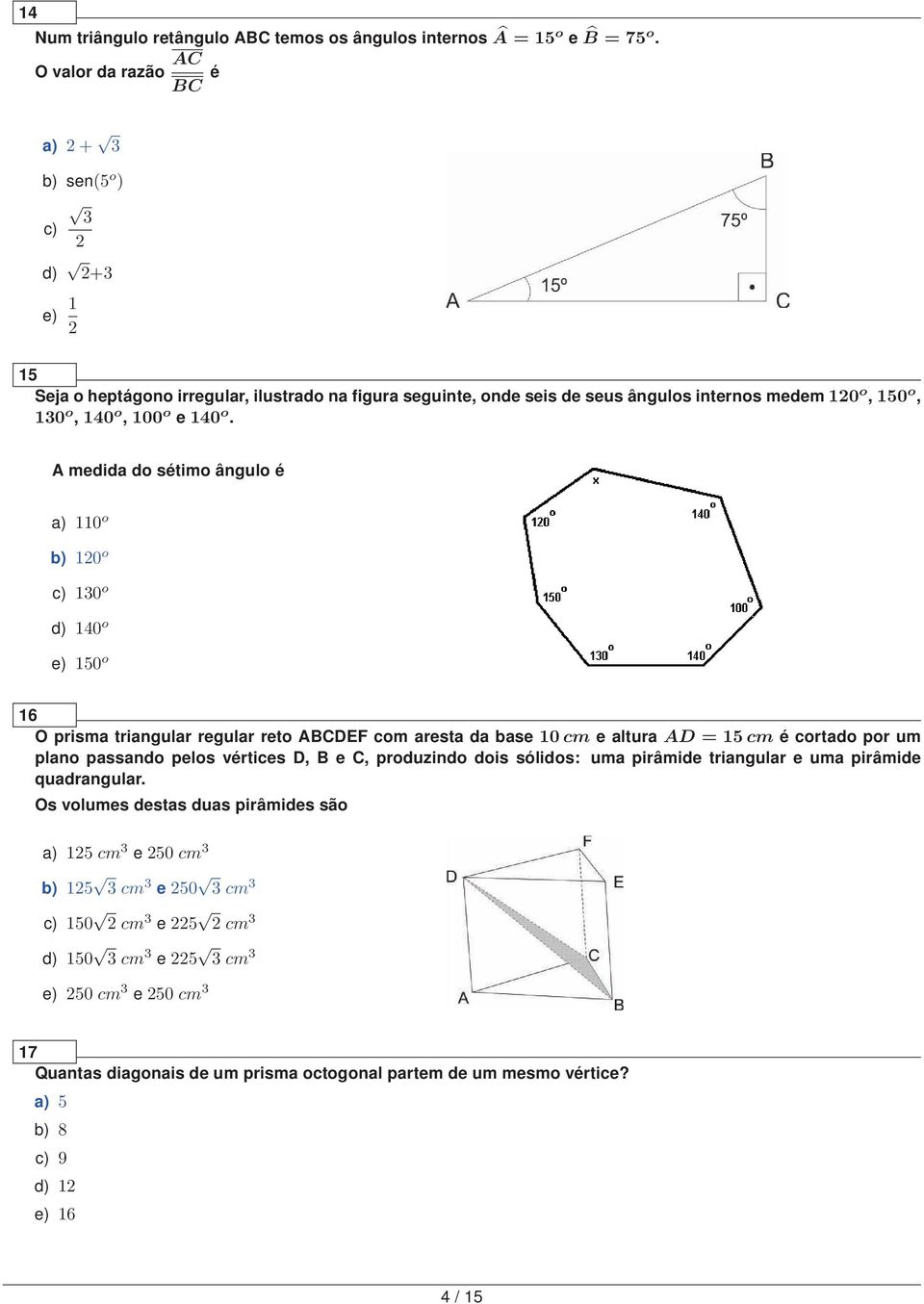 A medida do sétimo ângulo é a) 110 o b) 10 o c) 10 o d) 140 o e) 150 o 16 O prisma triangular regular reto ABCDEF com aresta da base 10 cm e altura AD = 15 cm é cortado por um plano passando pelos