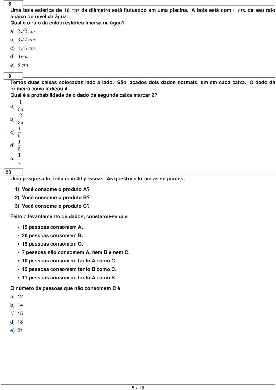 Qual é a probabilidade de o dado da segunda caixa marcar? 1 a) 6 b) 6 c) 1 6 d) 1 5 e) 1 4 0 Uma pesquisa foi feita com 40 pessoas. As questões foram as seguintes: 1) Você consome o produto A?