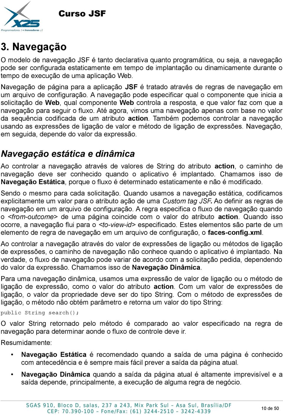 A navegação pode especificar qual o componente que inicia a solicitação de Web, qual componente Web controla a resposta, e que valor faz com que a navegação para seguir o fluxo.