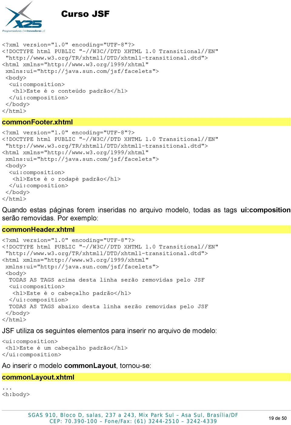 com/jsf/facelets"> <body> <ui:composition> <h1>este é o rodapé padrão</h1> </ui:composition> </body> </html> Quando estas páginas forem inseridas no arquivo modelo, todas as tags ui:composition serão