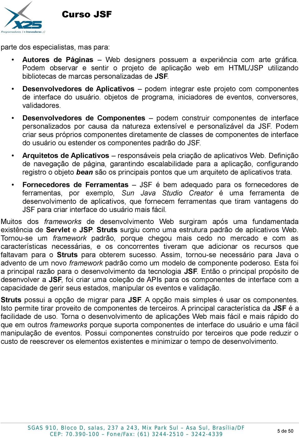 Desenvolvedores de Aplicativos podem integrar este projeto com componentes de interface do usuário. objetos de programa, iniciadores de eventos, conversores, validadores.