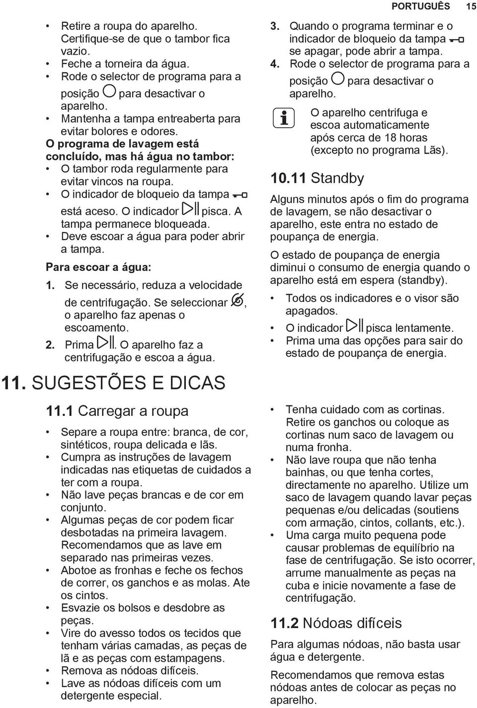 O indicador de bloqueio da tampa está aceso. O indicador pisca. A tampa permanece bloqueada. Deve escoar a água para poder abrir a tampa. Para escoar a água: 1.