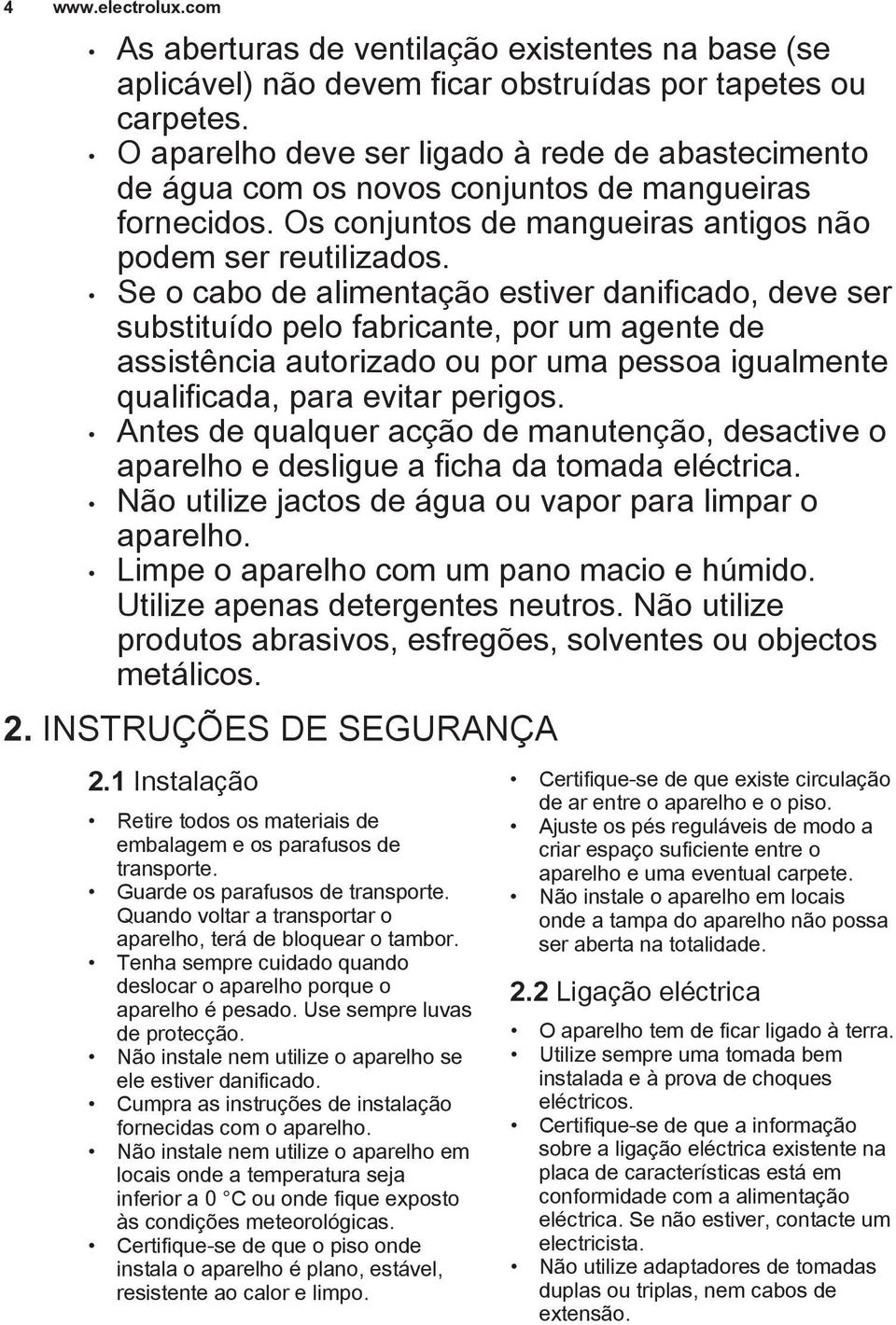 Se o cabo de alimentação estiver danificado, deve ser substituído pelo fabricante, por um agente de assistência autorizado ou por uma pessoa igualmente qualificada, para evitar perigos.