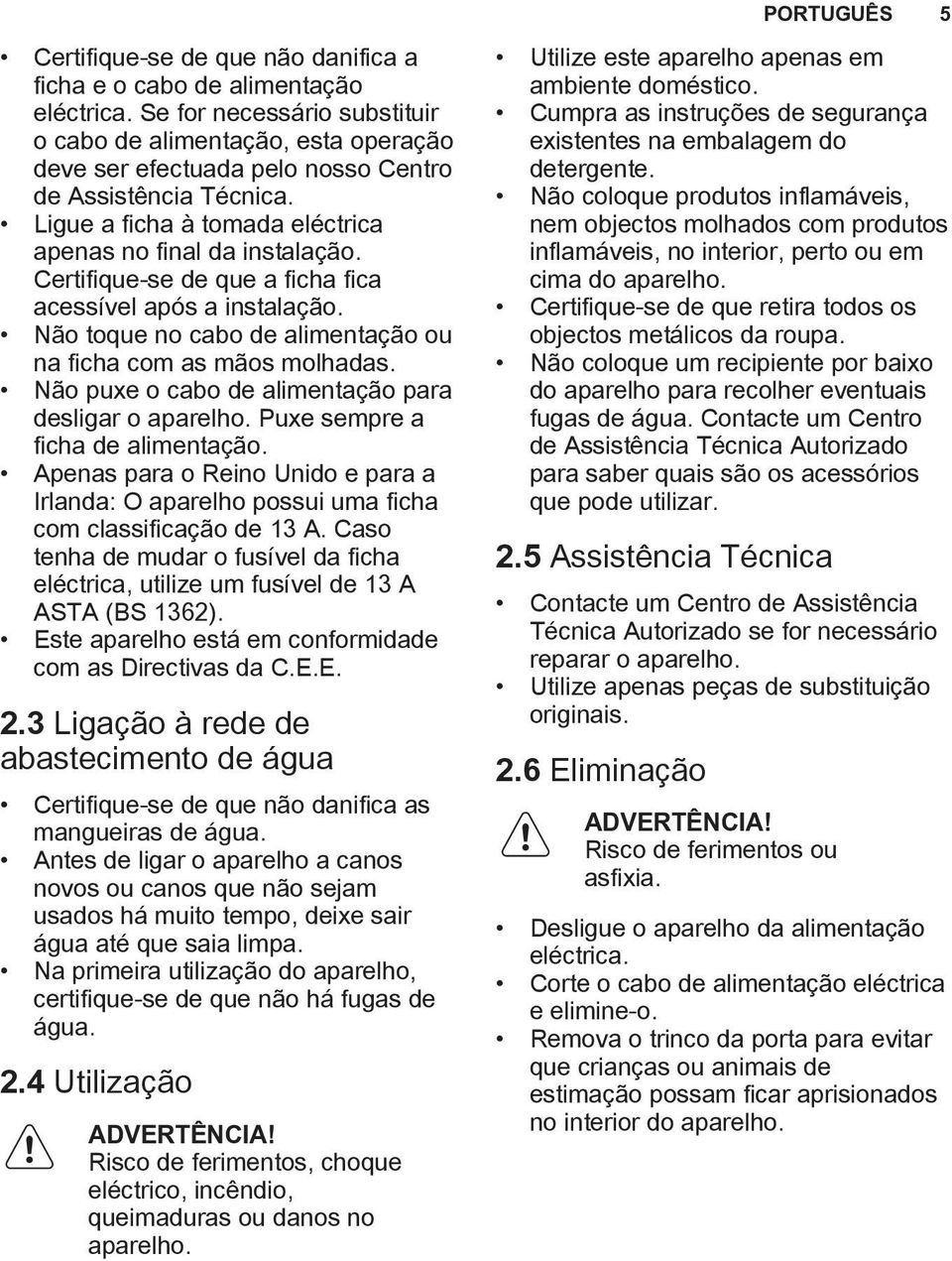 Certifique-se de que a ficha fica acessível após a instalação. Não toque no cabo de alimentação ou na ficha com as mãos molhadas. Não puxe o cabo de alimentação para desligar o aparelho.