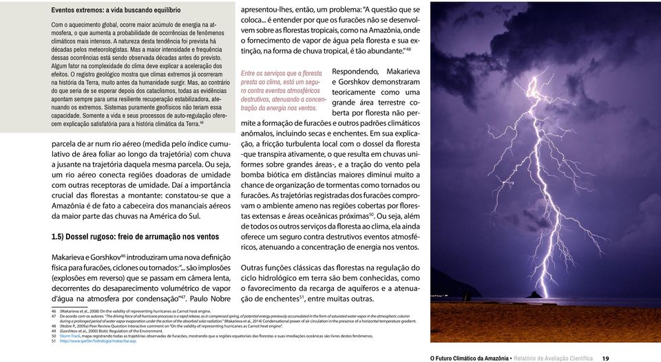 Algum fator na complexidade do clima deve explicar a aceleração dos efeitos. O registro geológico mostra que climas extremos já ocorreram na história da Terra, muito antes da humanidade surgir.