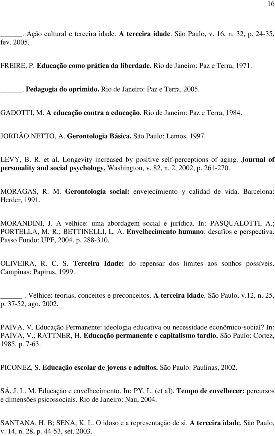 LEVY, B. R. et al. Longevity increased by positive self-perceptions of aging. Journal of personality and social psychology, Washington, v. 82, n. 2, 2002, p. 261-270. MO