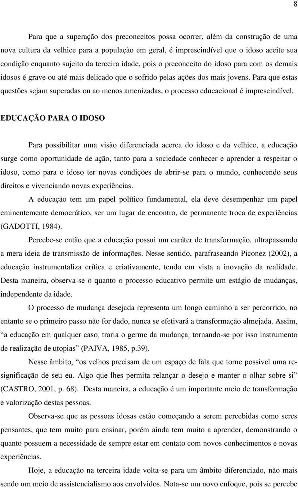 Para que estas questões sejam superadas ou ao menos amenizadas, o processo educacional é imprescindível.