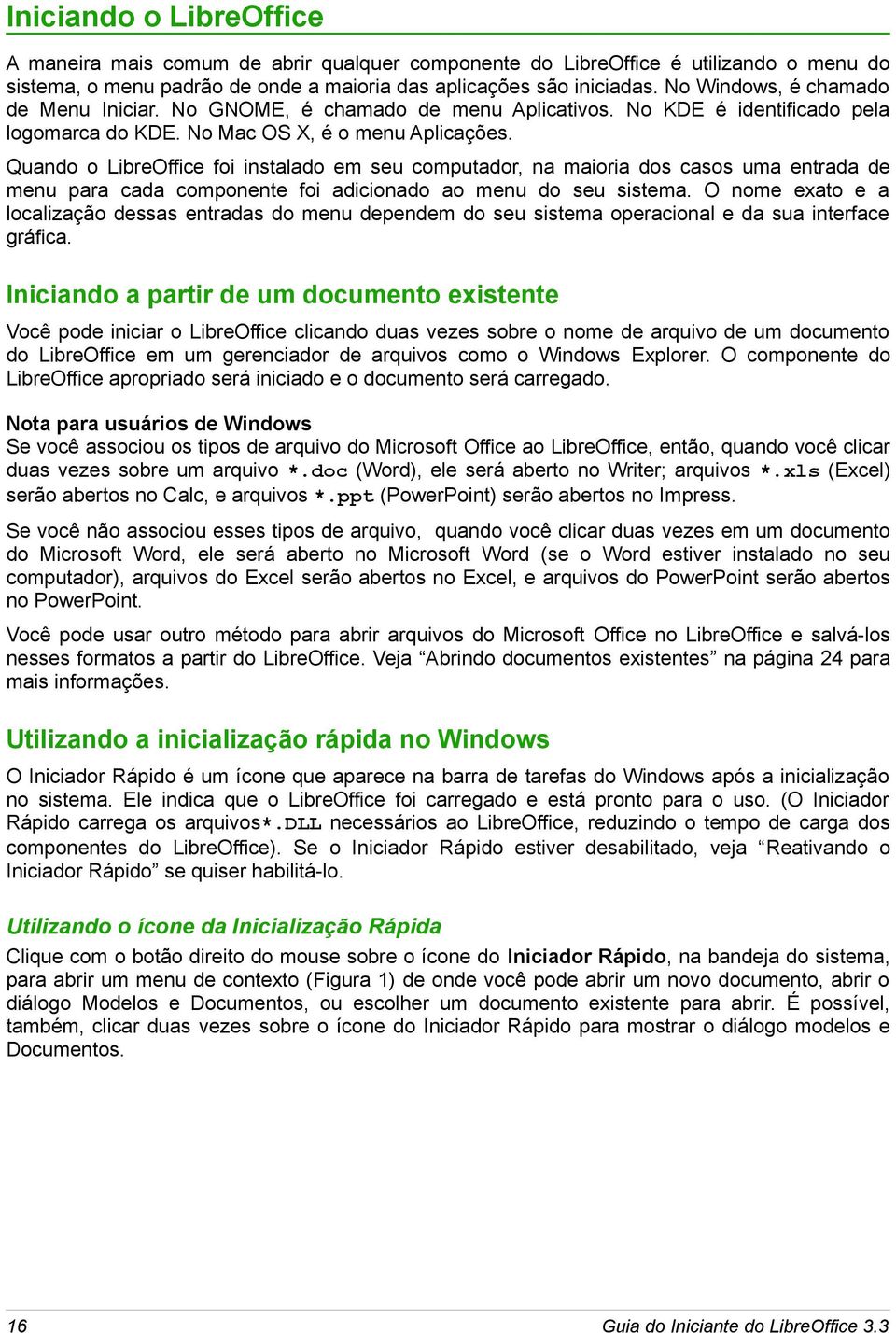 Quando o LibreOffice foi instalado em seu computador, na maioria dos casos uma entrada de menu para cada componente foi adicionado ao menu do seu sistema.