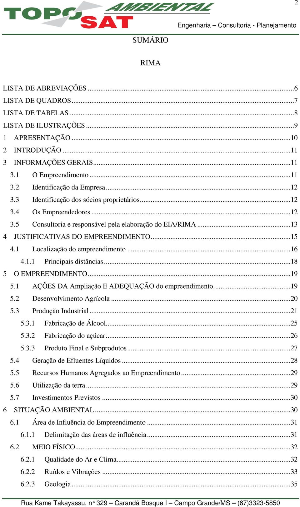 1 Localização do empreendimento...16 4.1.1 Principais distâncias...18 5 O EMPREENDIMENTO...19 5.1 AÇÕES DA Ampliação E ADEQUAÇÃO do empreendimento...19 5.2 Desenvolvimento Agrícola...20 5.