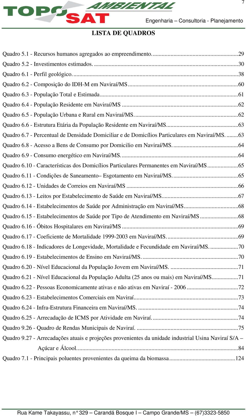 ..62 Quadro 6.6 - Estrutura Etária da População Residente em Naviraí/MS...63 Quadro 6.7 - Percentual de Densidade Domiciliar e de Domicílios Particulares em Naviraí/MS....63 Quadro 6.8 - Acesso a Bens de Consumo por Domicilio em Naviraí/MS.