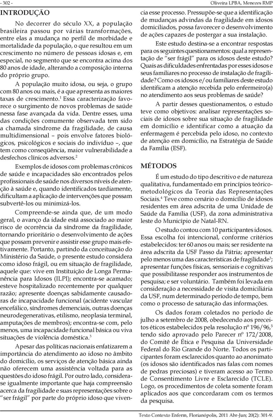 A população muito idosa, ou seja, o grupo com 80 anos ou mais, é a que apresenta as maiores taxas de crescimento.