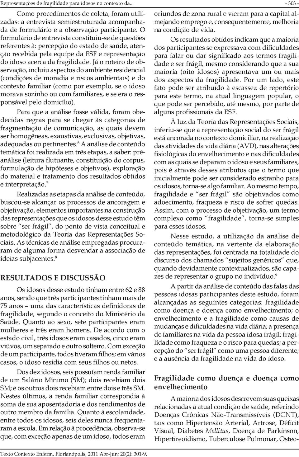 Já o roteiro de observação, incluiu aspectos do ambiente residencial (condições de moradia e riscos ambientais) e do contexto familiar (como por exemplo, se o idoso morava sozinho ou com familiares,