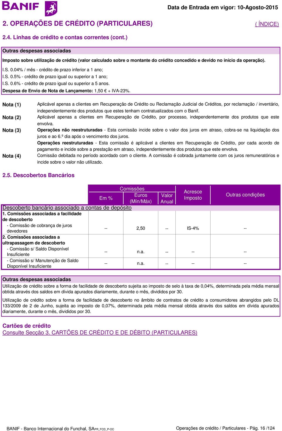 04% / mês - crédito de prazo inferior a 1 ano; I.S. 0.5% - crédito de prazo igual ou superior a 1 ano; I.S. 0.6% - crédito de prazo igual ou superior a 5 anos.