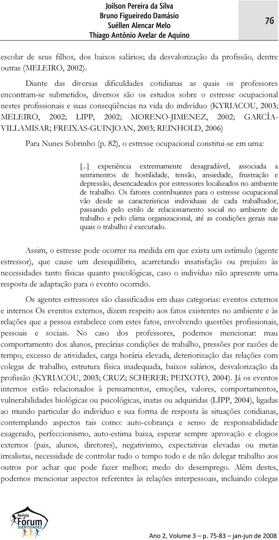 Diante das diversas dificuldades cotidianas as quais os professores encontram-se submetidos, diversos são os estudos sobre o estresse ocupacional nestes profissionais e suas conseqüências na vida do