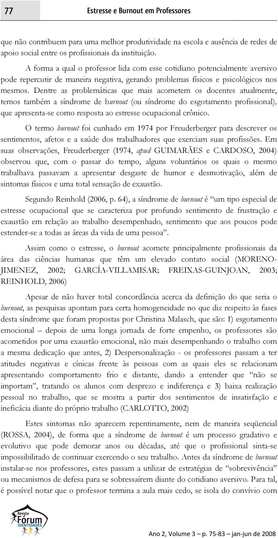 Dentre as problemáticas que mais acometem os docentes atualmente, temos também a síndrome de burnout (ou síndrome do esgotamento profissional), que apresenta-se como resposta ao estresse ocupacional