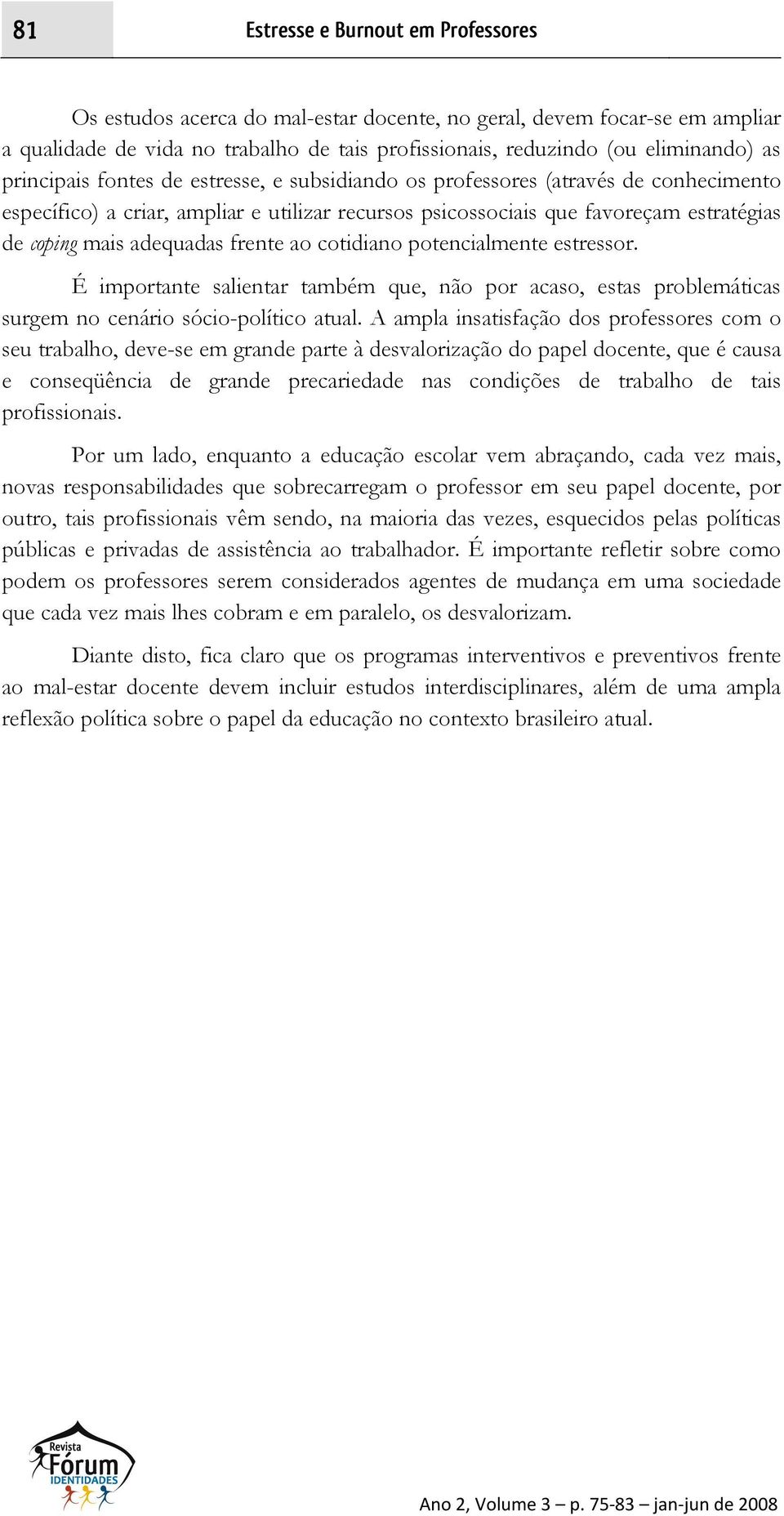 frente ao cotidiano potencialmente estressor. É importante salientar também que, não por acaso, estas problemáticas surgem no cenário sócio-político atual.