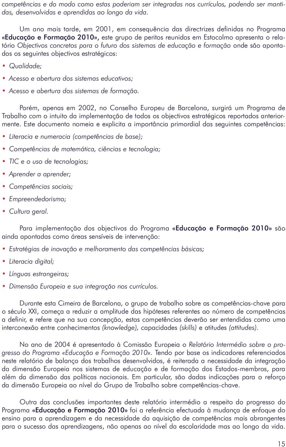 para o futuro dos sistemas de educação e formação onde são apontados os seguintes objectivos estratégicos: Qualidade; Acesso e abertura dos sistemas educativos; Acesso e abertura dos sistemas de