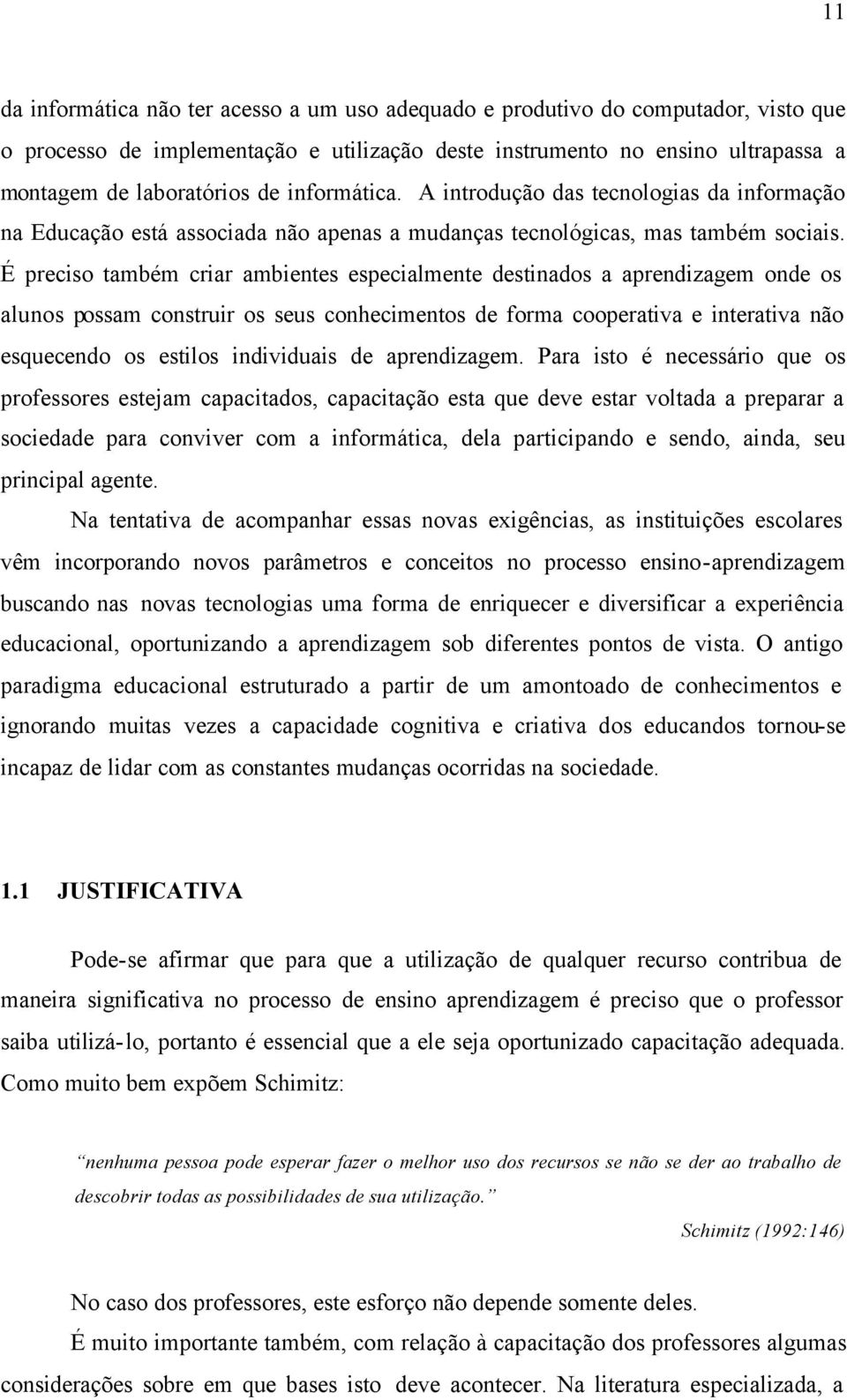 É preciso também criar ambientes especialmente destinados a aprendizagem onde os alunos possam construir os seus conhecimentos de forma cooperativa e interativa não esquecendo os estilos individuais