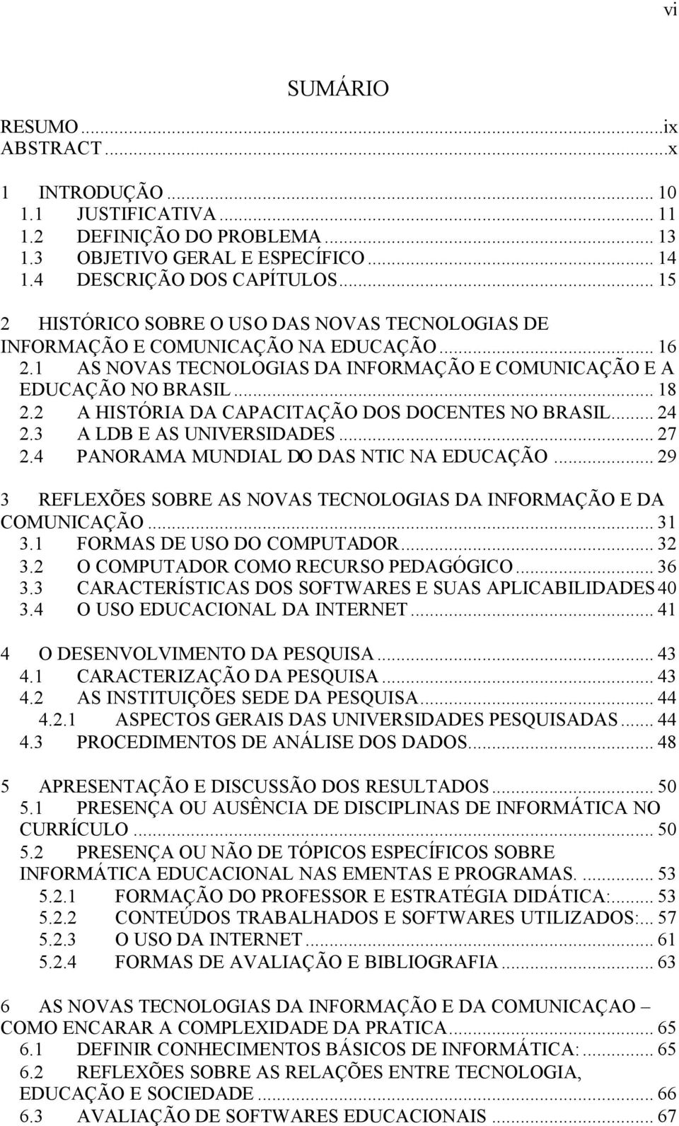 2 A HISTÓRIA DA CAPACITAÇÃO DOS DOCENTES NO BRASIL... 24 2.3 A LDB E AS UNIVERSIDADES... 27 2.4 PANORAMA MUNDIAL DO DAS NTIC NA EDUCAÇÃO.