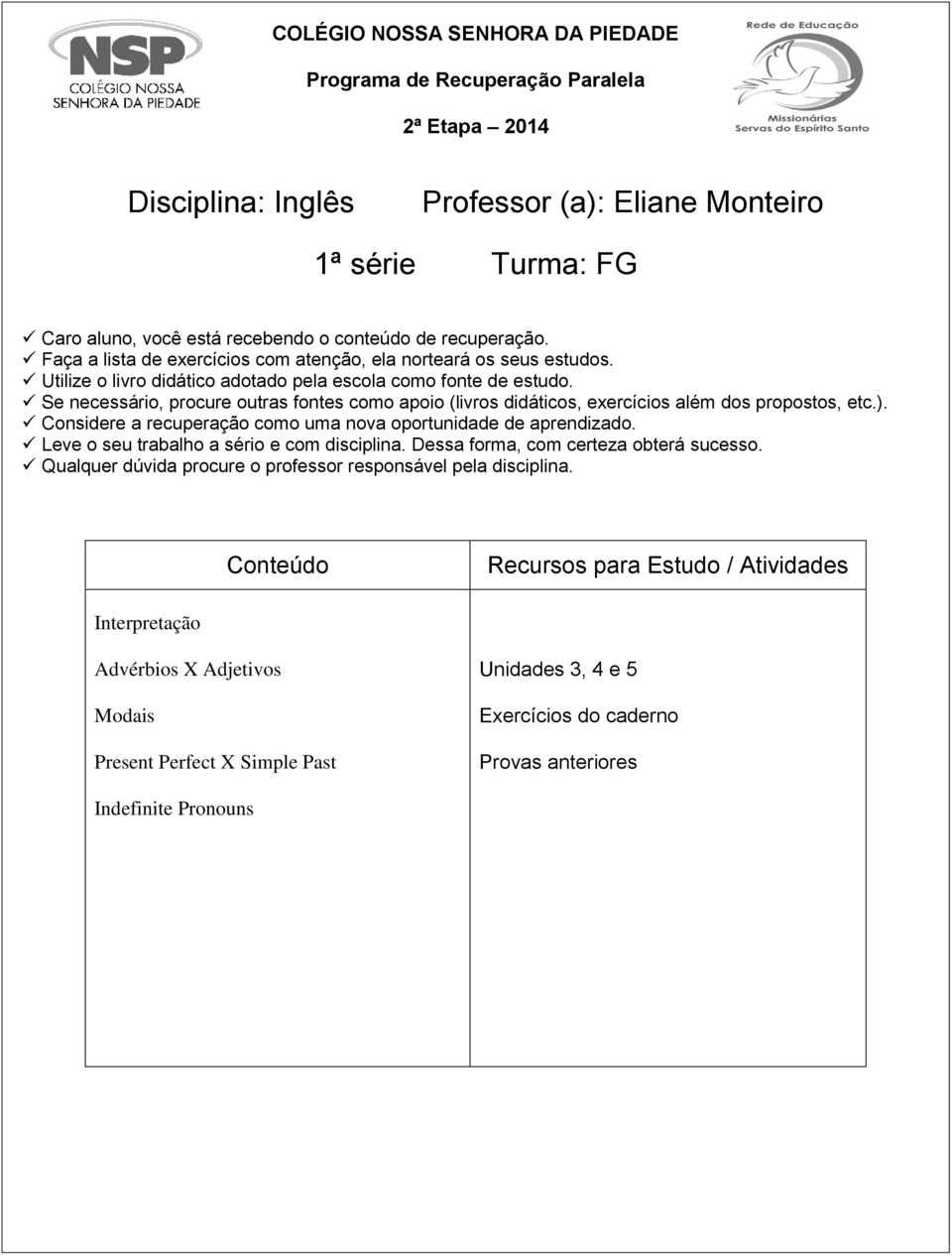 Se necessário, procure outras fontes como apoio (livros didáticos, exercícios além dos propostos, etc.). Considere a recuperação como uma nova oportunidade de aprendizado.