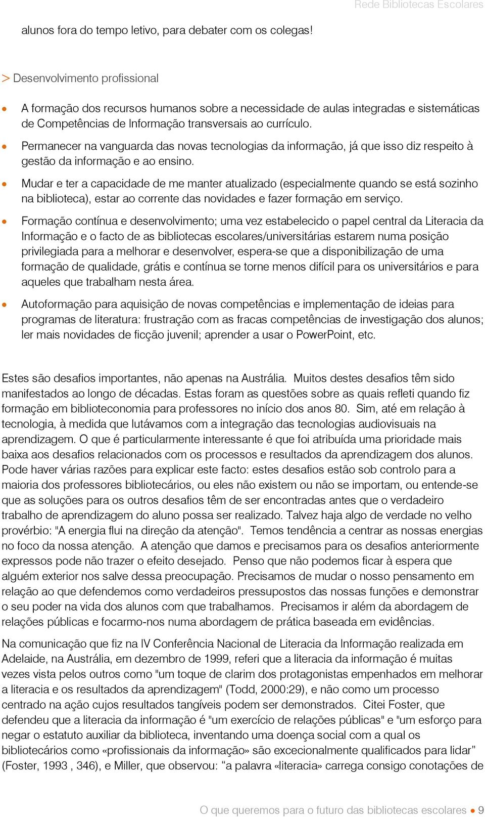 Permanecer na vanguarda das novas tecnologias da informação, já que isso diz respeito à gestão da informação e ao ensino.