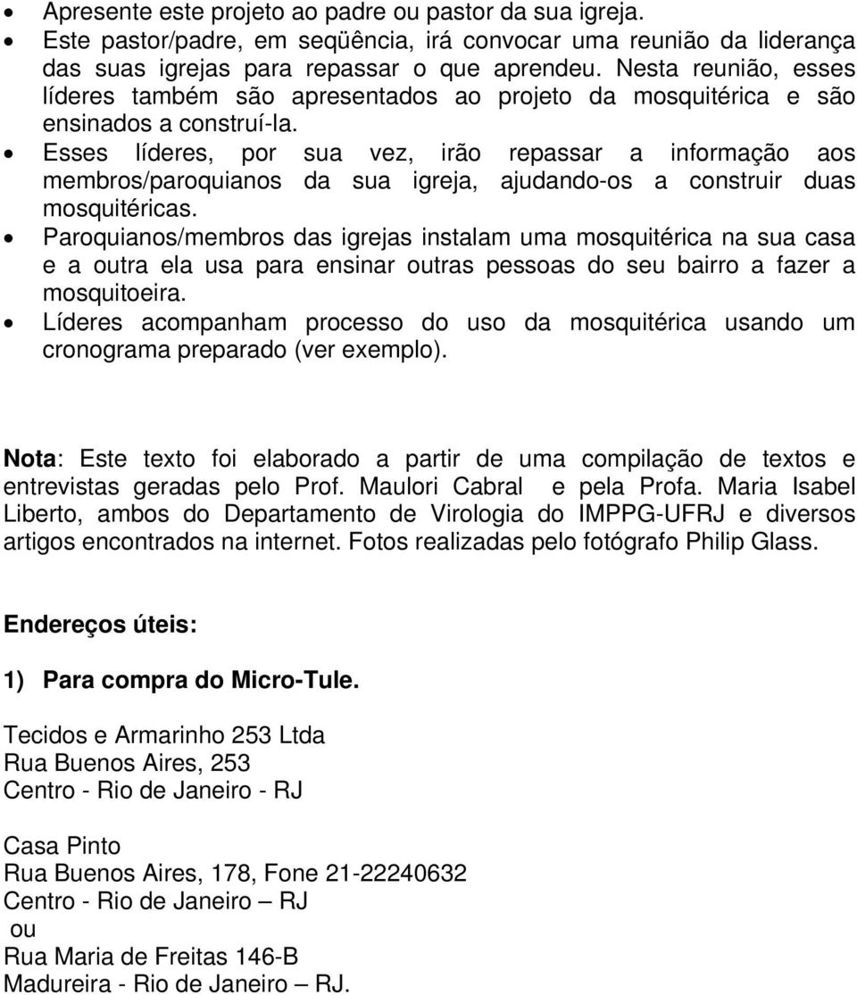 Esses líderes, por sua vez, irão repassar a informação aos membros/paroquianos da sua igreja, ajudando-os a construir duas mosquitéricas.