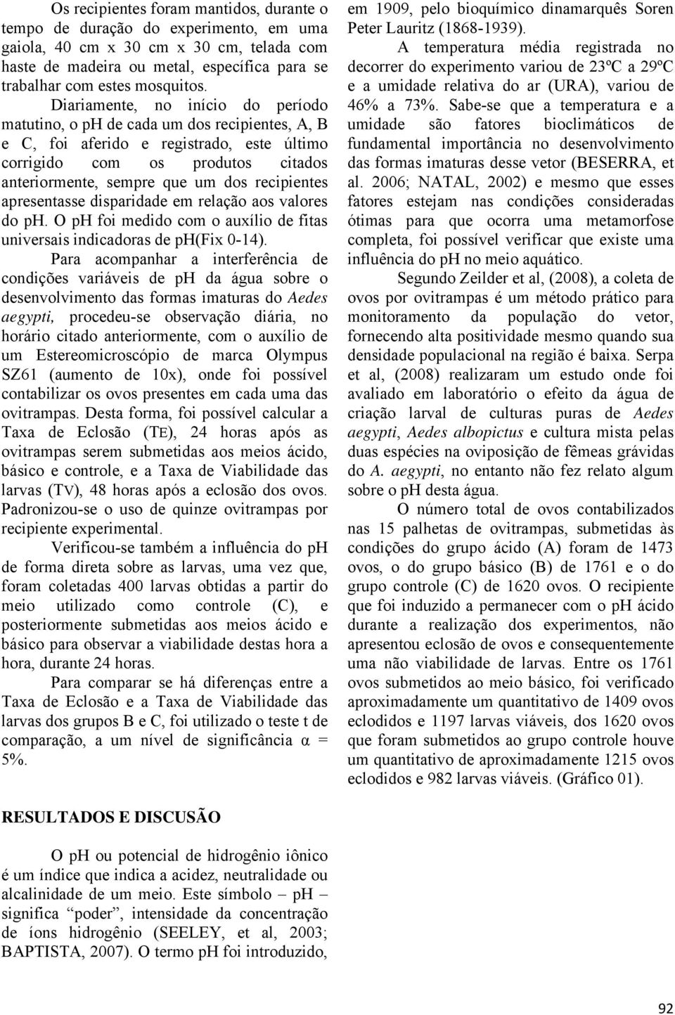 recipientes apresentasse disparidade em relação aos valores do ph. O ph foi medido com o auxílio de fitas universais indicadoras de ph(fix 0-14).