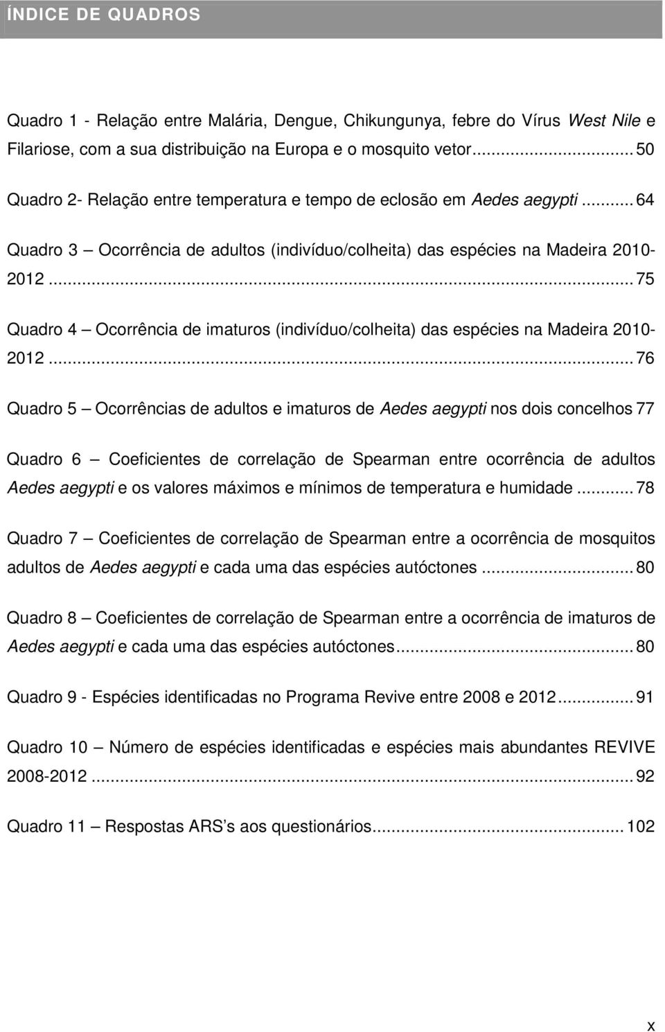.. 75 Quadro 4 Ocorrência de imaturos (indivíduo/colheita) das espécies na Madeira 2010-2012.