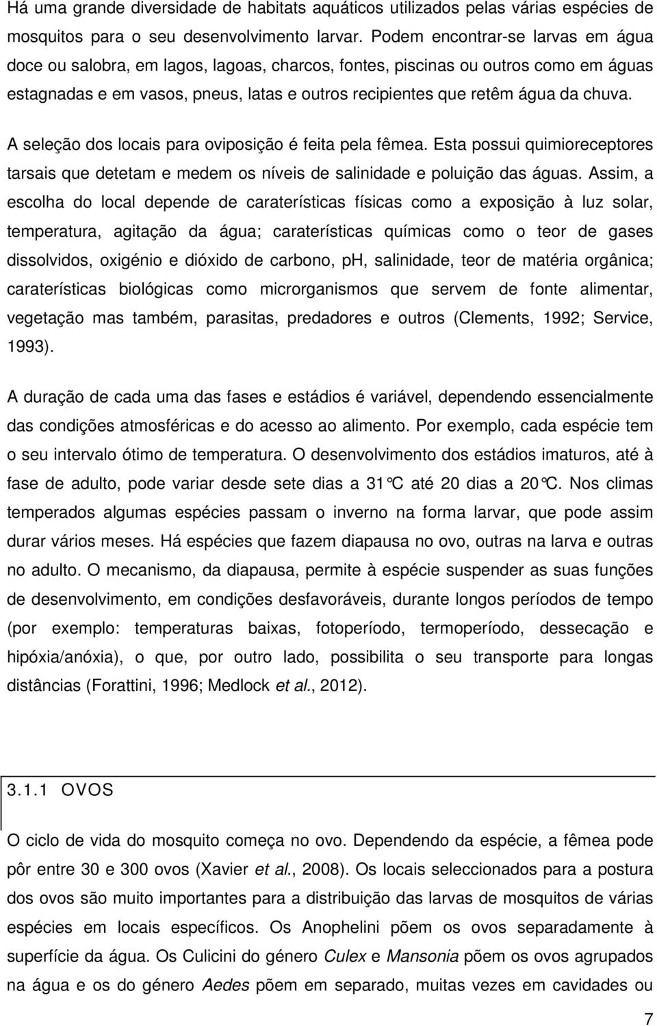 A seleção dos locais para oviposição é feita pela fêmea. Esta possui quimioreceptores tarsais que detetam e medem os níveis de salinidade e poluição das águas.