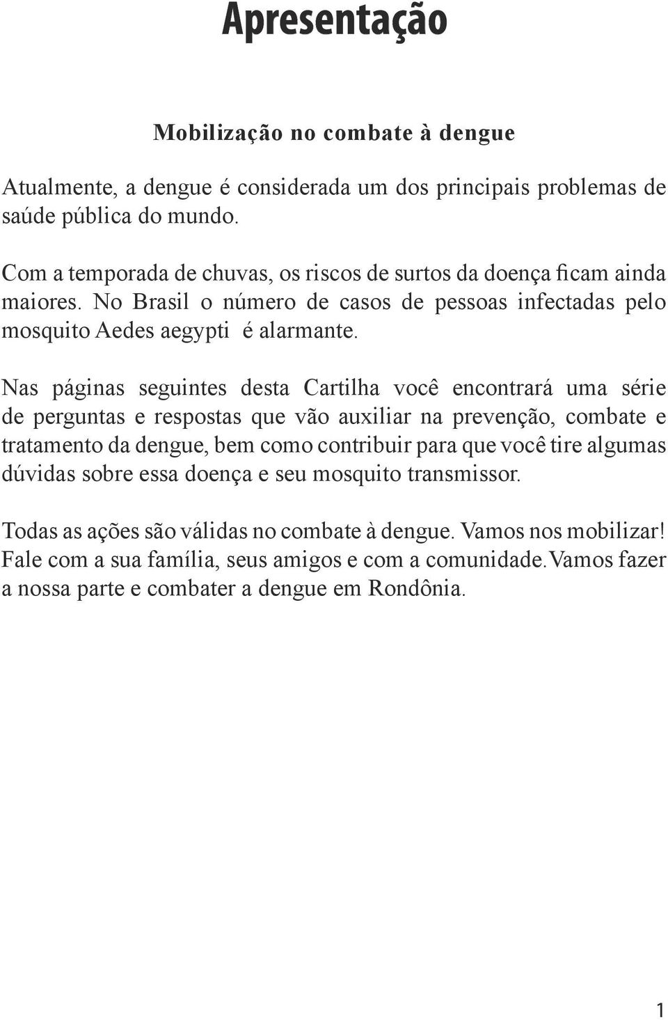 Nas páginas seguintes desta Cartilha você encontrará uma série de perguntas e respostas que vão auxiliar na prevenção, combate e tratamento da dengue, bem como contribuir para que você