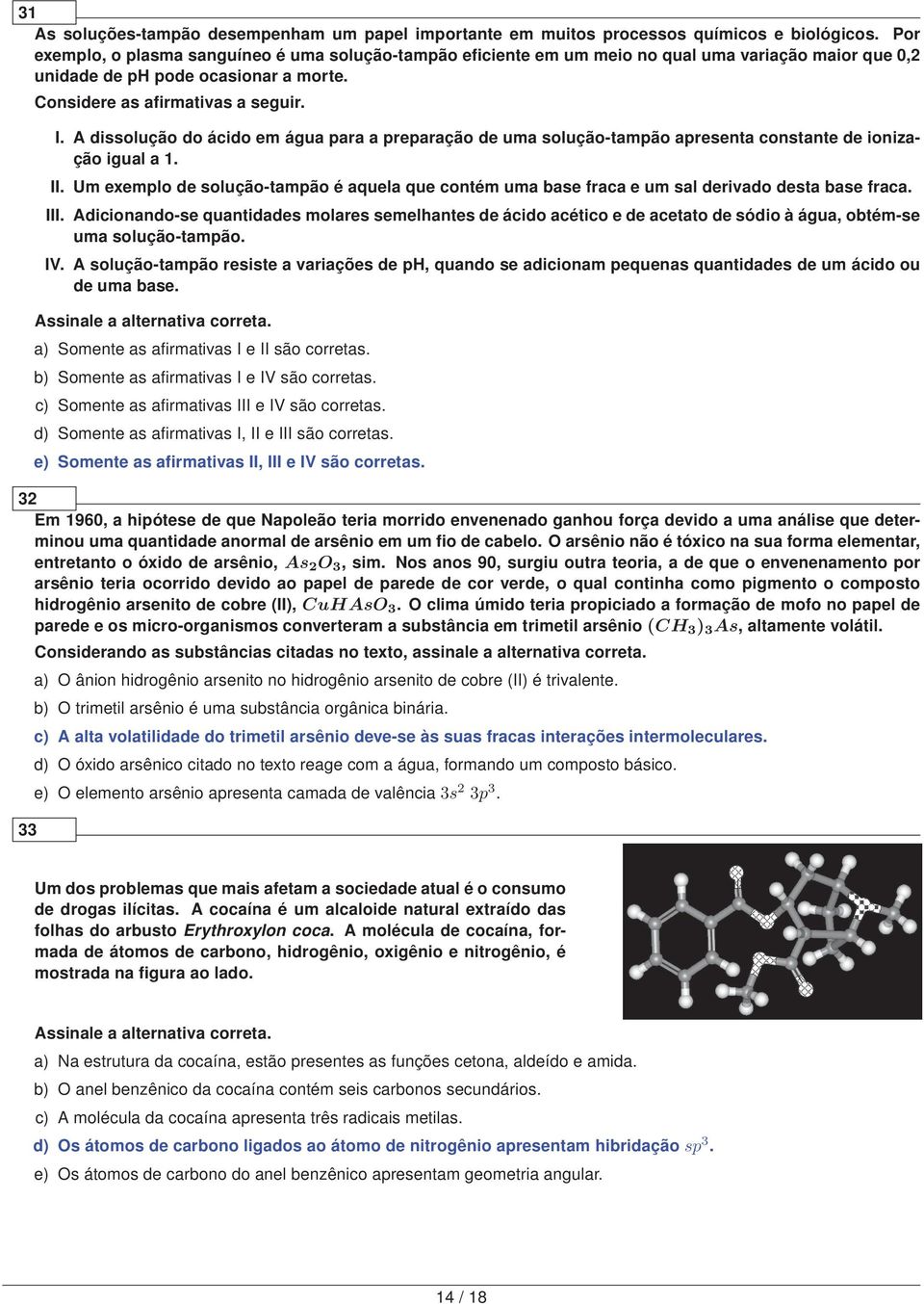 A dissolução do ácido em água para a preparação de uma solução-tampão apresenta constante de ionização igual a 1. II.