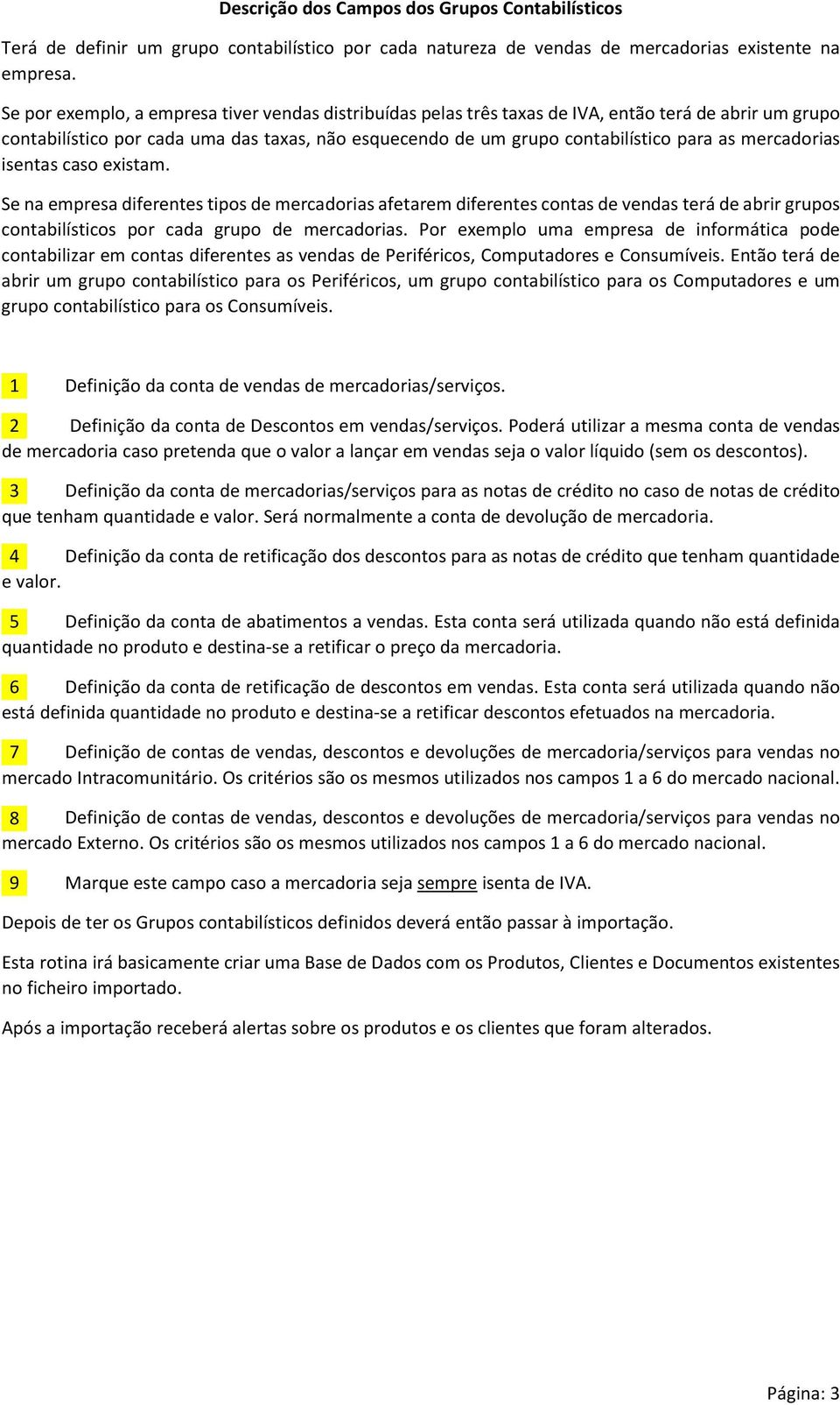 mercadorias isentas caso existam. Se na empresa diferentes tipos de mercadorias afetarem diferentes contas de vendas terá de abrir grupos contabilísticos por cada grupo de mercadorias.